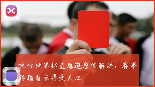 咪咕世界杯直播邀詹俊解说，赛事转播看点再受关注