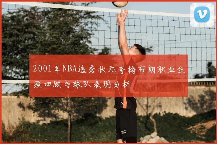 2001年NBA选秀状元夸梅布朗职业生涯回顾与球队表现分析