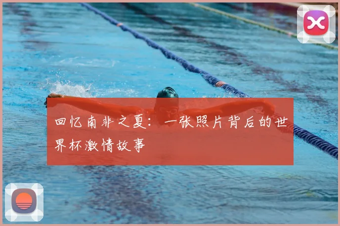 回忆南非之夏：一张照片背后的世界杯激情故事
