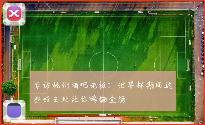 专访杭州酒吧老板：世界杯期间这些好去处让你嗨翻全场