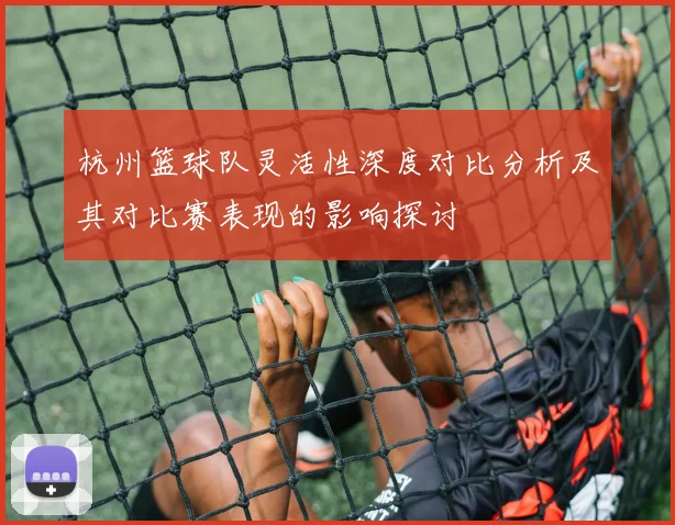 杭州篮球队灵活性深度对比分析及其对比赛表现的影响探讨