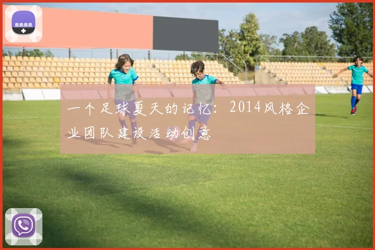 一个足球夏天的记忆：2014风格企业团队建设活动创意