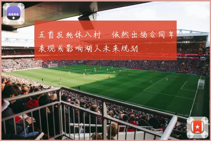 五首发轮休八村塁依然出场合同年表现或影响湖人未来规划