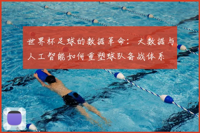 世界杯足球的数据革命：大数据与人工智能如何重塑球队备战体系
